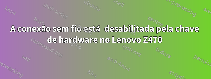 A conexão sem fio está desabilitada pela chave de hardware no Lenovo Z470