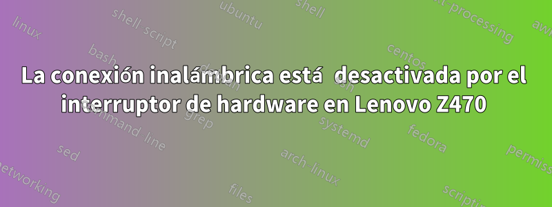 La conexión inalámbrica está desactivada por el interruptor de hardware en Lenovo Z470