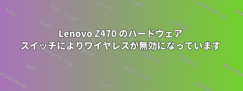 Lenovo Z470 のハードウェア スイッチによりワイヤレスが無効になっています