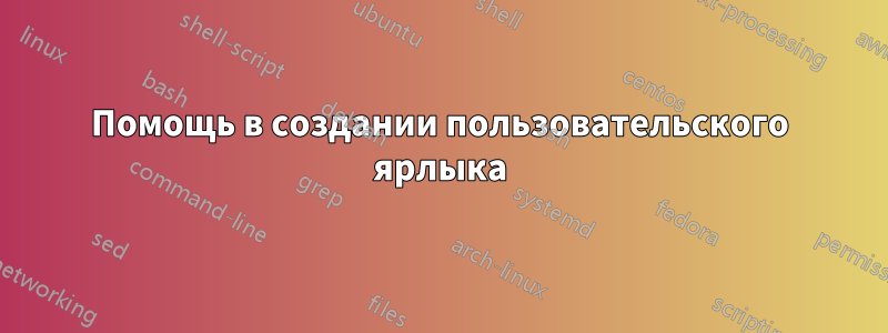 Помощь в создании пользовательского ярлыка