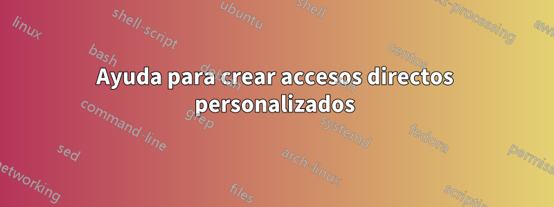 Ayuda para crear accesos directos personalizados