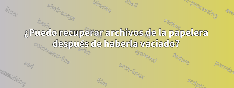 ¿Puedo recuperar archivos de la papelera después de haberla vaciado?