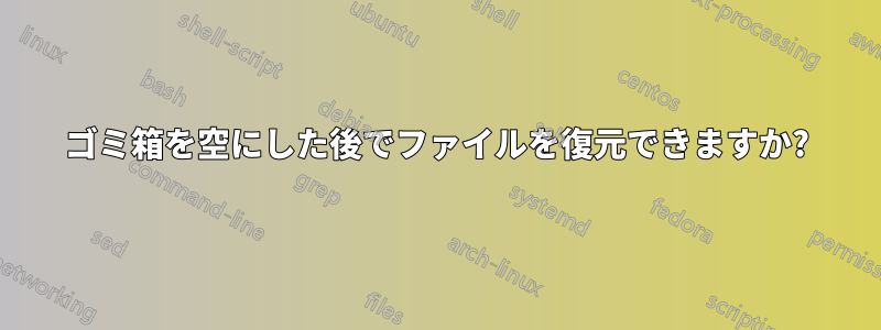 ゴミ箱を空にした後でファイルを復元できますか?