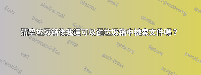 清空垃圾箱後我還可以從垃圾箱中檢索文件嗎？