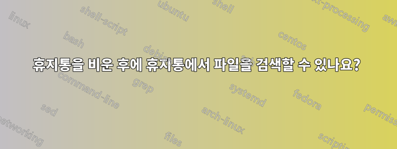 휴지통을 비운 후에 휴지통에서 파일을 검색할 수 있나요?