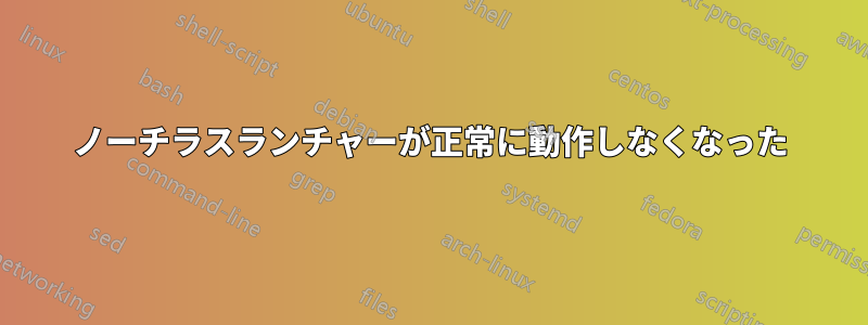 ノーチラスランチャーが正常に動作しなくなった