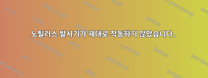 노틸러스 발사기가 제대로 작동하지 않았습니다.