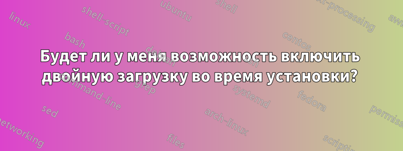 Будет ли у меня возможность включить двойную загрузку во время установки?