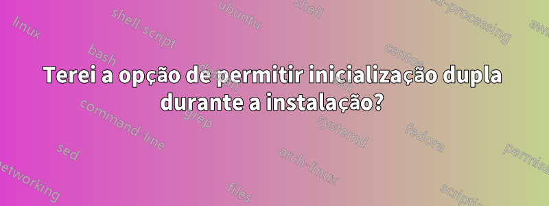 Terei a opção de permitir inicialização dupla durante a instalação?