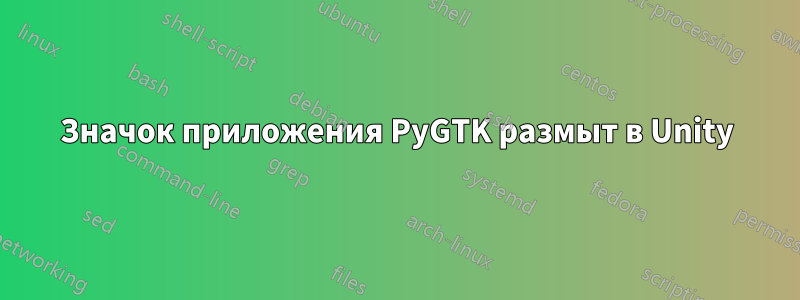 Значок приложения PyGTK размыт в Unity