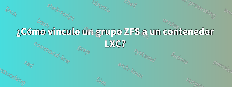 ¿Cómo vinculo un grupo ZFS a un contenedor LXC?