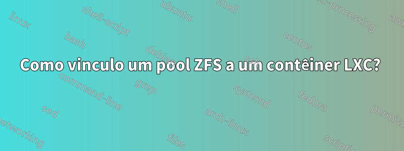 Como vinculo um pool ZFS a um contêiner LXC?