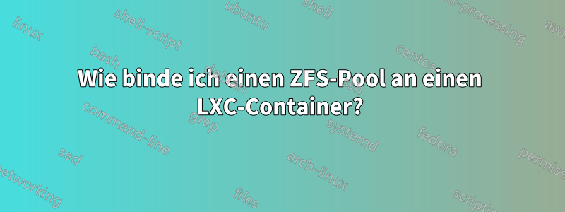 Wie binde ich einen ZFS-Pool an einen LXC-Container?