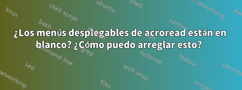 ¿Los menús desplegables de acroread están en blanco? ¿Cómo puedo arreglar esto? 