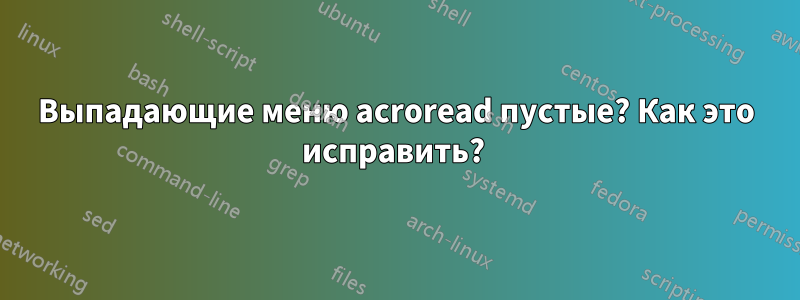 Выпадающие меню acroread пустые? Как это исправить? 