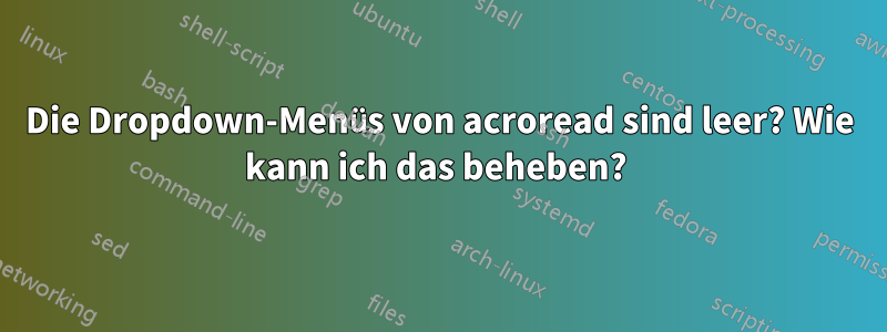 Die Dropdown-Menüs von acroread sind leer? Wie kann ich das beheben? 