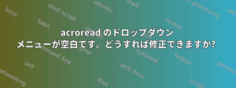 acroread のドロップダウン メニューが空白です。どうすれば修正できますか? 