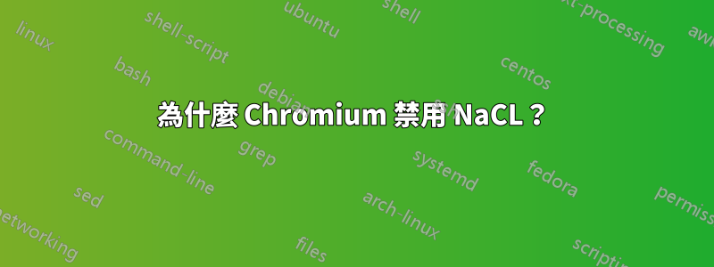 為什麼 Chromium 禁用 NaCL？