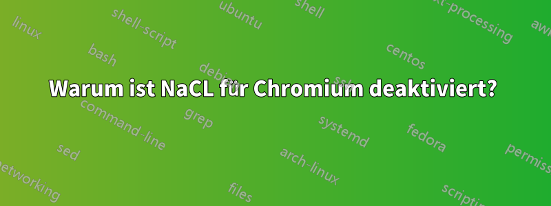 Warum ist NaCL für Chromium deaktiviert?