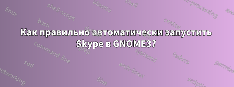 Как правильно автоматически запустить Skype в GNOME3?