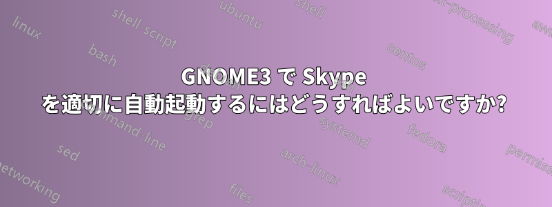 GNOME3 で Skype を適切に自動起動するにはどうすればよいですか?