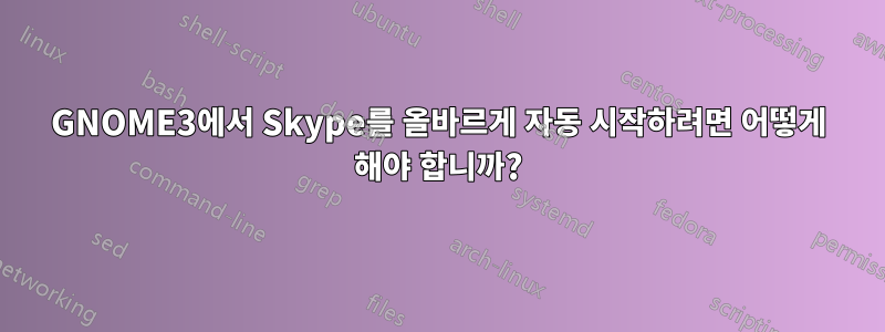 GNOME3에서 Skype를 올바르게 자동 시작하려면 어떻게 해야 합니까?