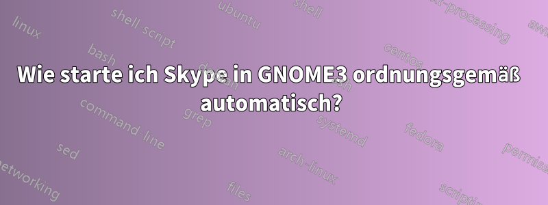 Wie starte ich Skype in GNOME3 ordnungsgemäß automatisch?