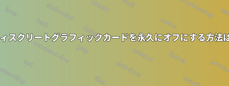 ディスクリートグラフィックカードを永久にオフにする方法は?