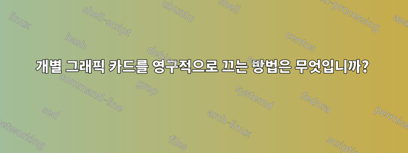 개별 그래픽 카드를 영구적으로 끄는 방법은 무엇입니까?