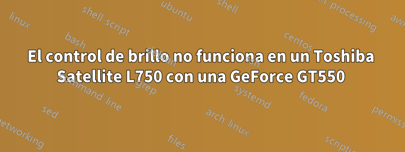 El control de brillo no funciona en un Toshiba Satellite L750 con una GeForce GT550