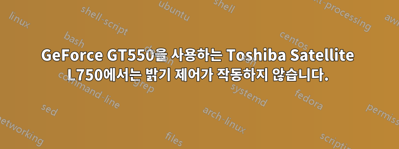 GeForce GT550을 사용하는 Toshiba Satellite L750에서는 밝기 제어가 작동하지 않습니다.