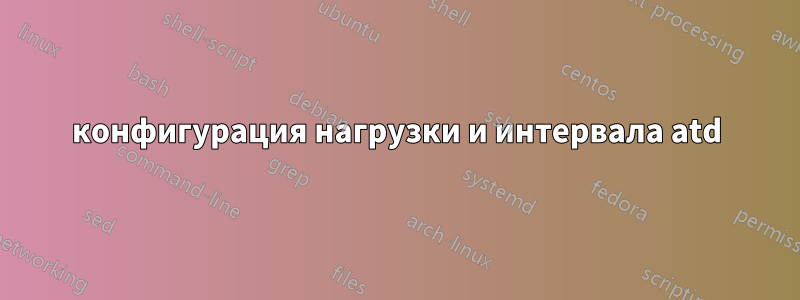 конфигурация нагрузки и интервала atd