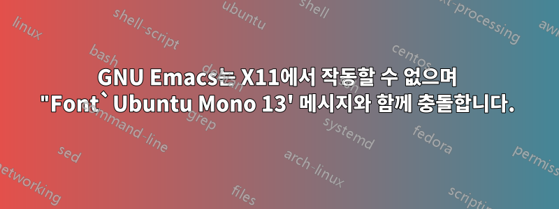 GNU Emacs는 X11에서 작동할 수 없으며 "Font`Ubuntu Mono 13' 메시지와 함께 충돌합니다.