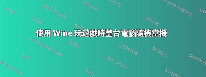 使用 Wine 玩遊戲時整台電腦隨機當機 