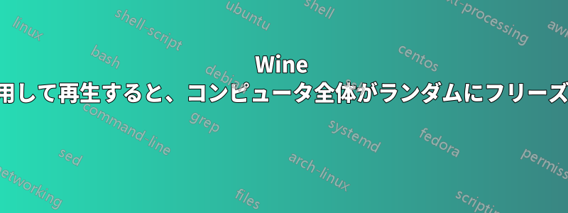 Wine を使用して再生すると、コンピュータ全体がランダムにフリーズする 