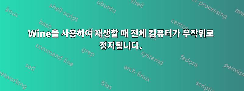 Wine을 사용하여 재생할 때 전체 컴퓨터가 무작위로 정지됩니다.