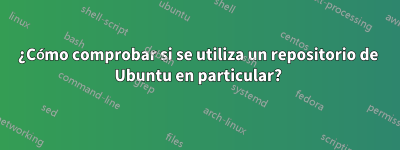 ¿Cómo comprobar si se utiliza un repositorio de Ubuntu en particular?