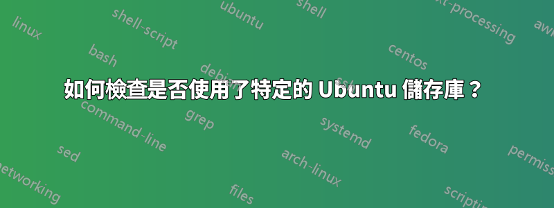 如何檢查是否使用了特定的 Ubuntu 儲存庫？