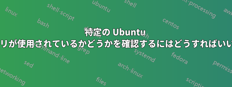 特定の Ubuntu リポジトリが使用されているかどうかを確認するにはどうすればいいですか?