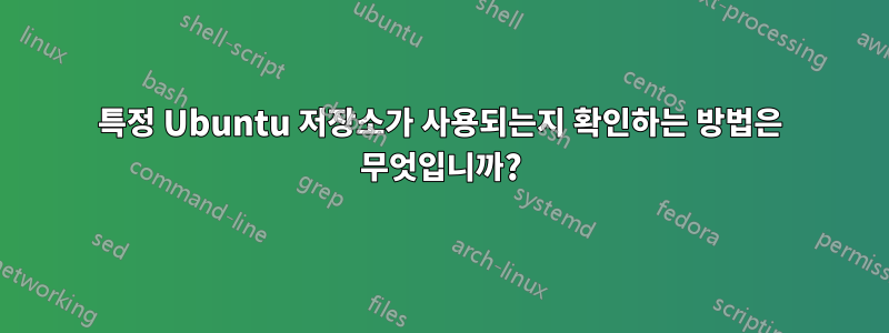 특정 Ubuntu 저장소가 사용되는지 확인하는 방법은 무엇입니까?