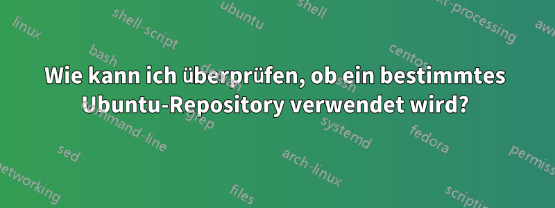 Wie kann ich überprüfen, ob ein bestimmtes Ubuntu-Repository verwendet wird?