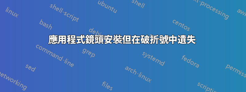 應用程式鏡頭安裝但在破折號中遺失