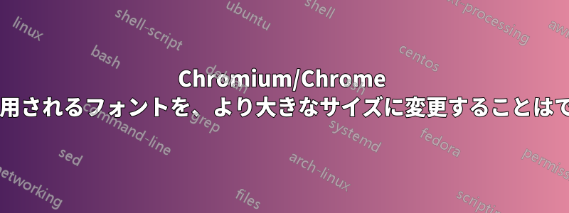 Chromium/Chrome のタブで使用されるフォントを、より大きなサイズに変更することはできますか?