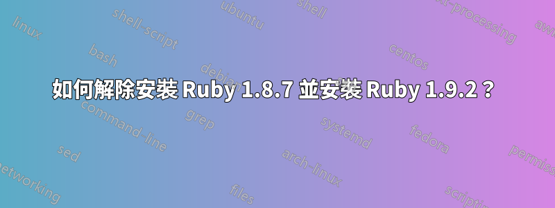 如何解除安裝 Ruby 1.8.7 並安裝 Ruby 1.9.2？