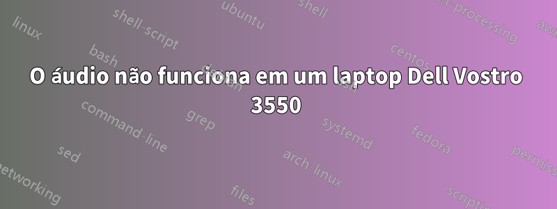 O áudio não funciona em um laptop Dell Vostro 3550