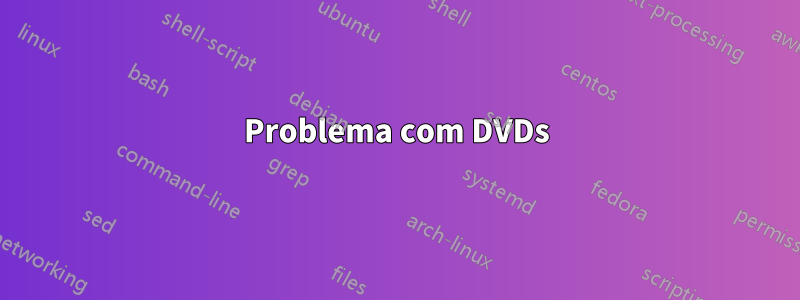 Problema com DVDs