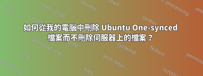 如何從我的電腦中刪除 Ubuntu One-synced 檔案而不刪除伺服器上的檔案？