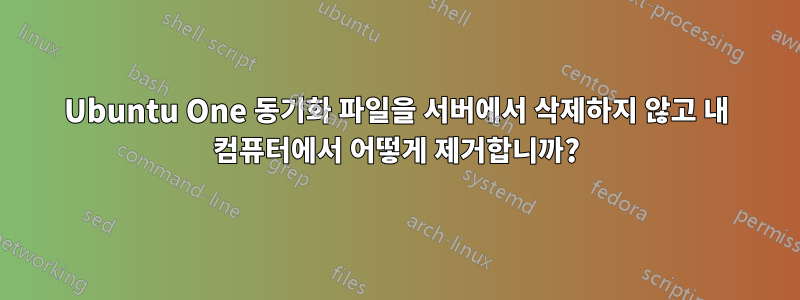 Ubuntu One 동기화 파일을 서버에서 삭제하지 않고 내 컴퓨터에서 어떻게 제거합니까?