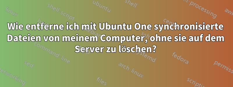 Wie entferne ich mit Ubuntu One synchronisierte Dateien von meinem Computer, ohne sie auf dem Server zu löschen?