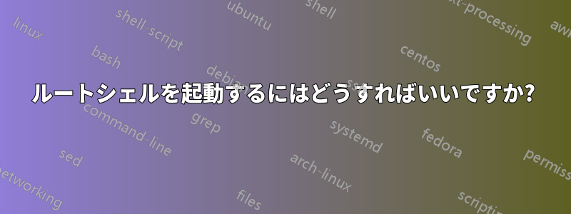 ルートシェルを起動するにはどうすればいいですか?